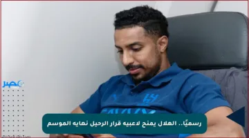 رسميًا.. الهلال يمنح لاعبيه قرار الرحيل نهاية الموسم